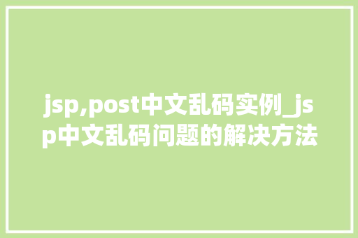 jsp,post中文乱码实例_jsp中文乱码问题的解决方法
