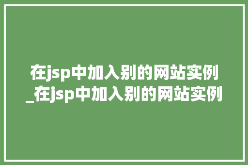 在jsp中加入别的网站实例_在jsp中加入别的网站实例是什么 在jsp中加入别的网站实例_在jsp中加入别的网站实例是什么