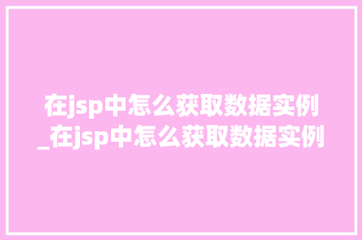 在jsp中怎么获取数据实例_在jsp中怎么获取数据实例的值