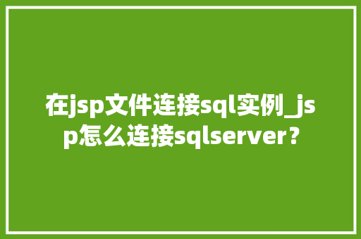 在jsp文件连接sql实例_jsp怎么连接sqlserver？
