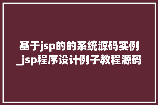 基于jsp的的系统源码实例_jsp程序设计例子教程源码