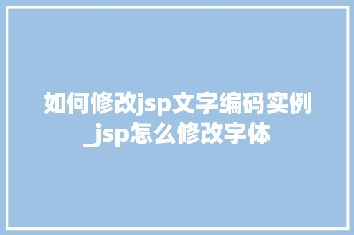 如何修改jsp文字编码实例_jsp怎么修改字体