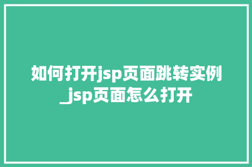 如何打开jsp页面跳转实例_jsp页面怎么打开