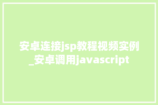 安卓连接jsp教程视频实例_安卓调用javascript 安卓连接jsp教程视频实例_安卓调用javascript