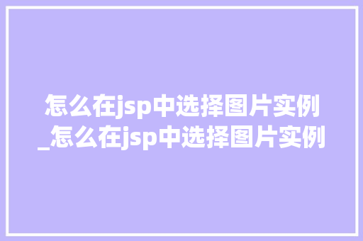 怎么在jsp中选择图片实例_怎么在jsp中选择图片实例内容 怎么在jsp中选择图片实例_怎么在jsp中选择图片实例内容