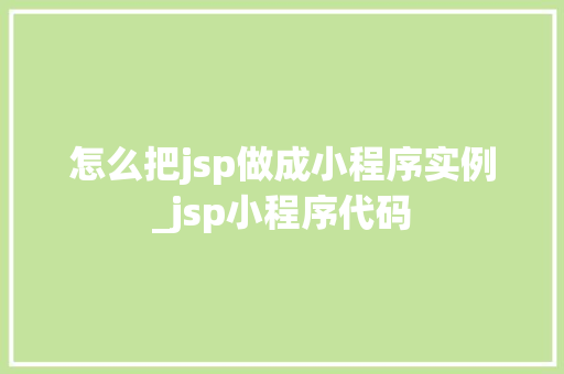 怎么把jsp做成小程序实例_jsp小程序代码 怎么把jsp做成小程序实例_jsp小程序代码