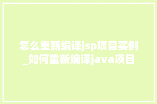 怎么重新编译jsp项目实例_如何重新编译java项目