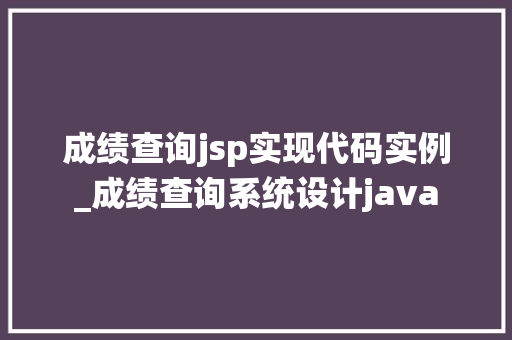 成绩查询jsp实现代码实例_成绩查询系统设计java 成绩查询jsp实现代码实例_成绩查询系统设计java