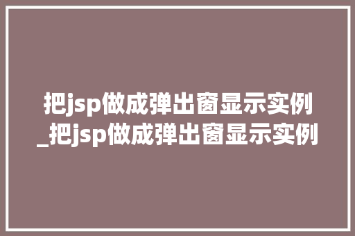 把jsp做成弹出窗显示实例_把jsp做成弹出窗显示实例文件