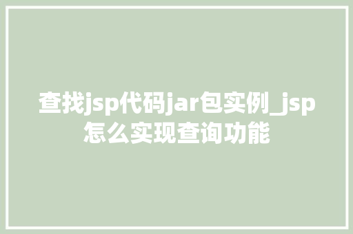 查找jsp代码jar包实例_jsp怎么实现查询功能 查找jsp代码jar包实例_jsp怎么实现查询功能