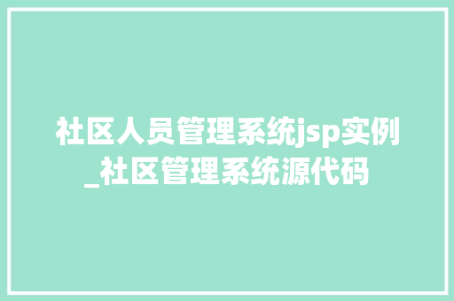 社区人员管理系统jsp实例_社区管理系统源代码