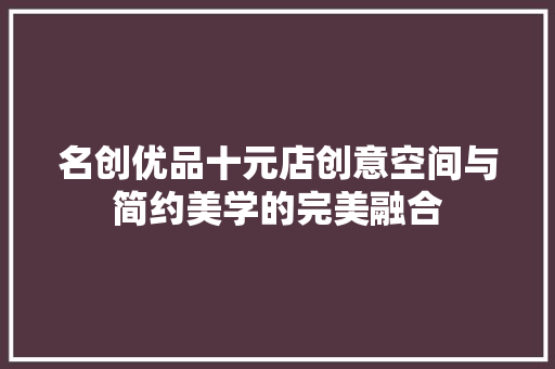 名创优品十元店创意空间与简约美学的完美融合
