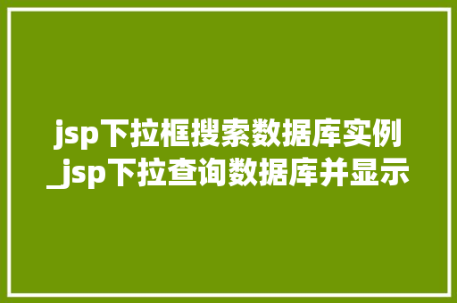 jsp下拉框搜索数据库实例_jsp下拉查询数据库并显示 jsp下拉框搜索数据库实例_jsp下拉查询数据库并显示