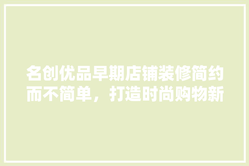 名创优品早期店铺装修简约而不简单，打造时尚购物新体验