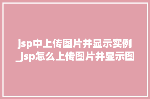 jsp中上传图片并显示实例_jsp怎么上传图片并显示图片