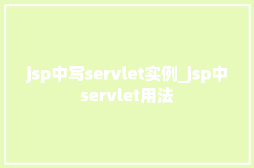 jsp中写servlet实例_jsp中servlet用法 jsp中写servlet实例_jsp中servlet用法