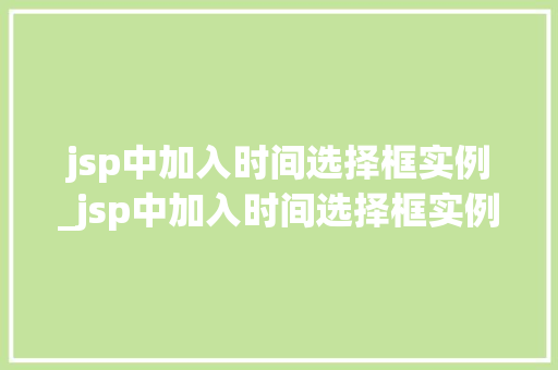 jsp中加入时间选择框实例_jsp中加入时间选择框实例怎么做