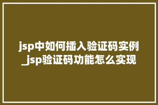 jsp中如何插入验证码实例_jsp验证码功能怎么实现 jsp中如何插入验证码实例_jsp验证码功能怎么实现
