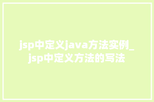 jsp中定义java方法实例_jsp中定义方法的写法 jsp中定义java方法实例_jsp中定义方法的写法