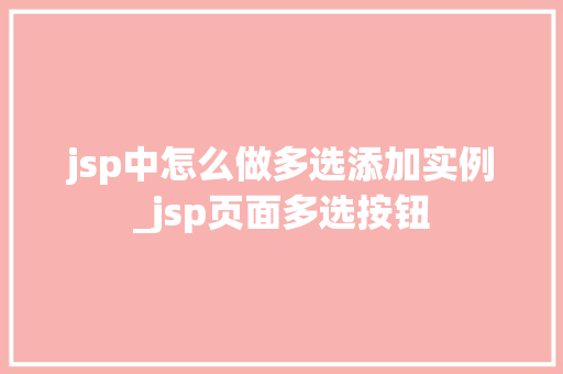 jsp中怎么做多选添加实例_jsp页面多选按钮