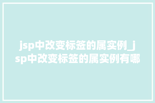 jsp中改变标签的属实例_jsp中改变标签的属实例有哪些