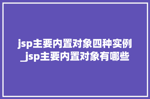 jsp主要内置对象四种实例_jsp主要内置对象有哪些