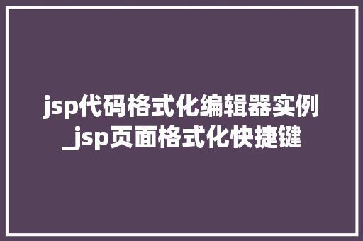 jsp代码格式化编辑器实例_jsp页面格式化快捷键