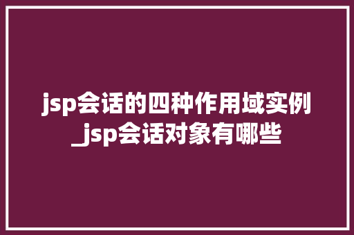 jsp会话的四种作用域实例_jsp会话对象有哪些