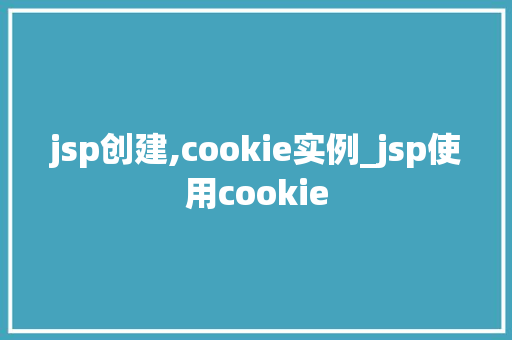 jsp创建,cookie实例_jsp使用cookie jsp创建,cookie实例_jsp使用cookie