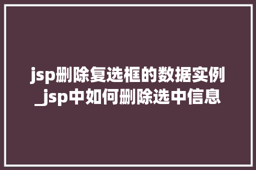 jsp删除复选框的数据实例_jsp中如何删除选中信息