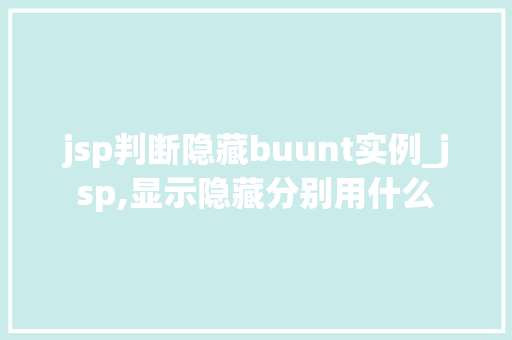 jsp判断隐藏buunt实例_jsp,显示隐藏分别用什么 jsp判断隐藏buunt实例_jsp,显示隐藏分别用什么