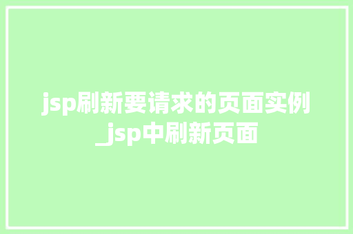 jsp刷新要请求的页面实例_jsp中刷新页面 jsp刷新要请求的页面实例_jsp中刷新页面