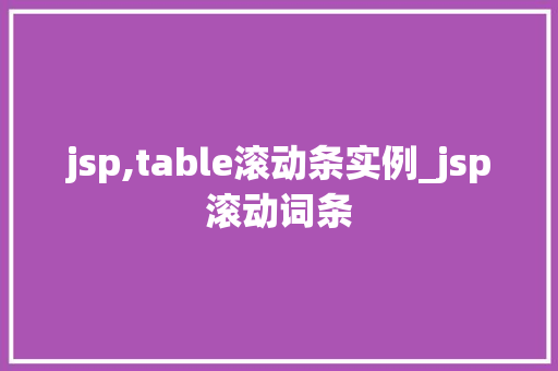 jsp,table滚动条实例_jsp滚动词条 jsp,table滚动条实例_jsp滚动词条