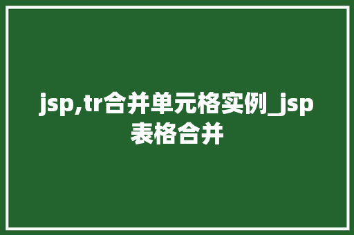 jsp,tr合并单元格实例_jsp表格合并