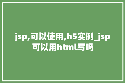 jsp,可以使用,h5实例_jsp可以用html写吗