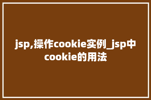 jsp,操作cookie实例_jsp中cookie的用法