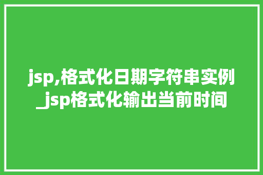 jsp,格式化日期字符串实例_jsp格式化输出当前时间 jsp,格式化日期字符串实例_jsp格式化输出当前时间