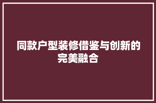 同款户型装修借鉴与创新的完美融合