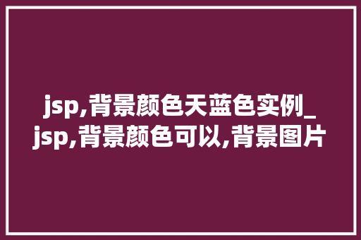 jsp,背景颜色天蓝色实例_jsp,背景颜色可以,背景图片却不显示