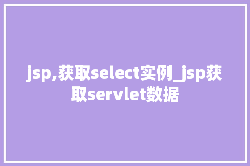 jsp,获取select实例_jsp获取servlet数据