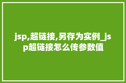 jsp,超链接,另存为实例_jsp超链接怎么传参数值 jsp,超链接,另存为实例_jsp超链接怎么传参数值