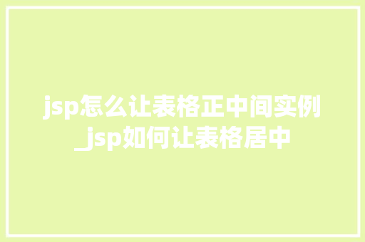 jsp怎么让表格正中间实例_jsp如何让表格居中
