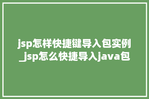 jsp怎样快捷键导入包实例_jsp怎么快捷导入java包