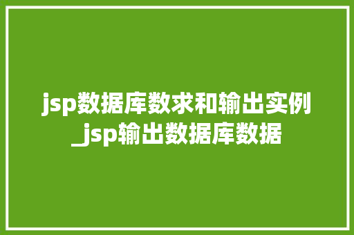jsp数据库数求和输出实例_jsp输出数据库数据