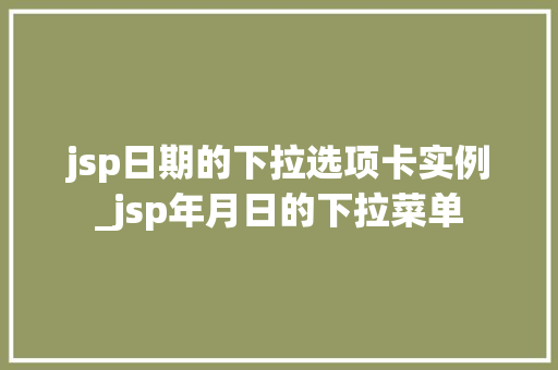 jsp日期的下拉选项卡实例_jsp年月日的下拉菜单