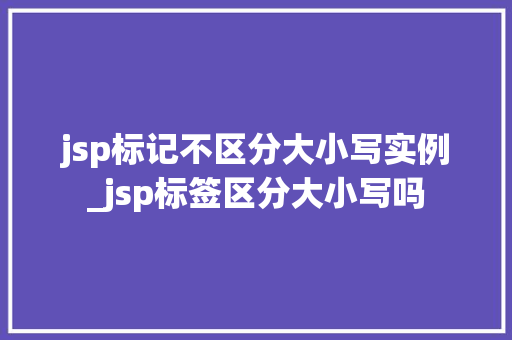 jsp标记不区分大小写实例_jsp标签区分大小写吗