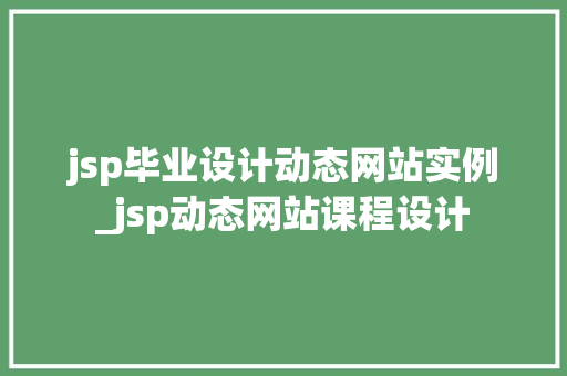 jsp毕业设计动态网站实例_jsp动态网站课程设计