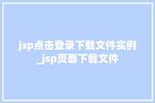 jsp点击登录下载文件实例_jsp页面下载文件
