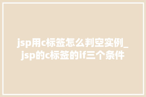 jsp用c标签怎么判空实例_jsp的c标签的if三个条件