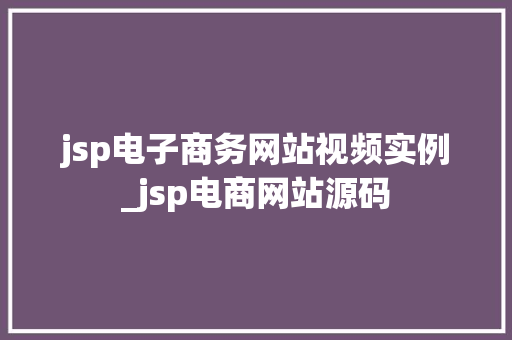 jsp电子商务网站视频实例_jsp电商网站源码 jsp电子商务网站视频实例_jsp电商网站源码